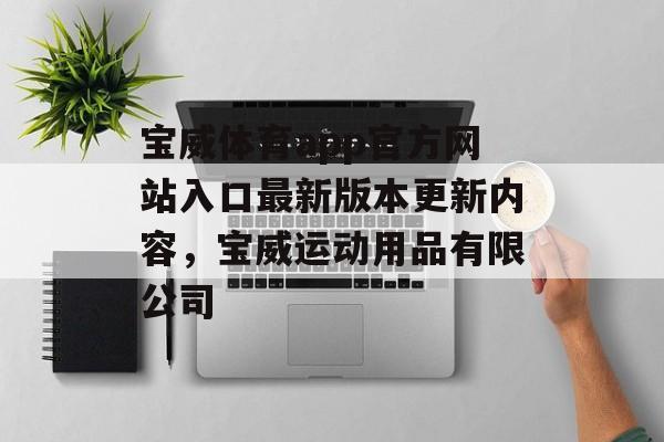 宝威体育app官方网站入口最新版本更新内容，宝威运动用品有限公司