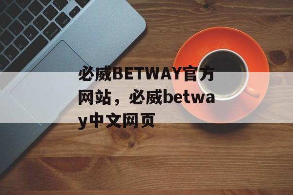 必威BETWAY官方网站，必威betway中文网页