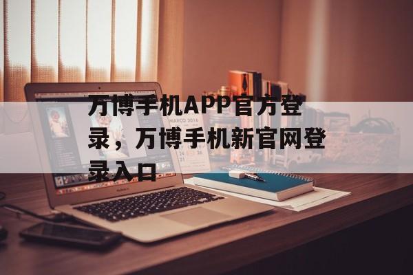 万博手机APP官方登录，万博手机新官网登录入口